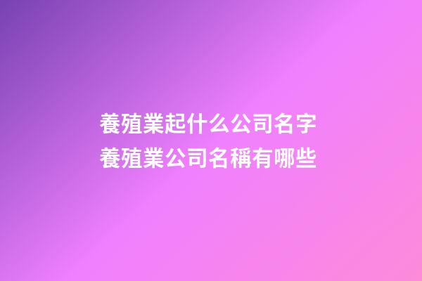 養殖業起什么公司名字 養殖業公司名稱有哪些-第1張-公司起名-玄機派